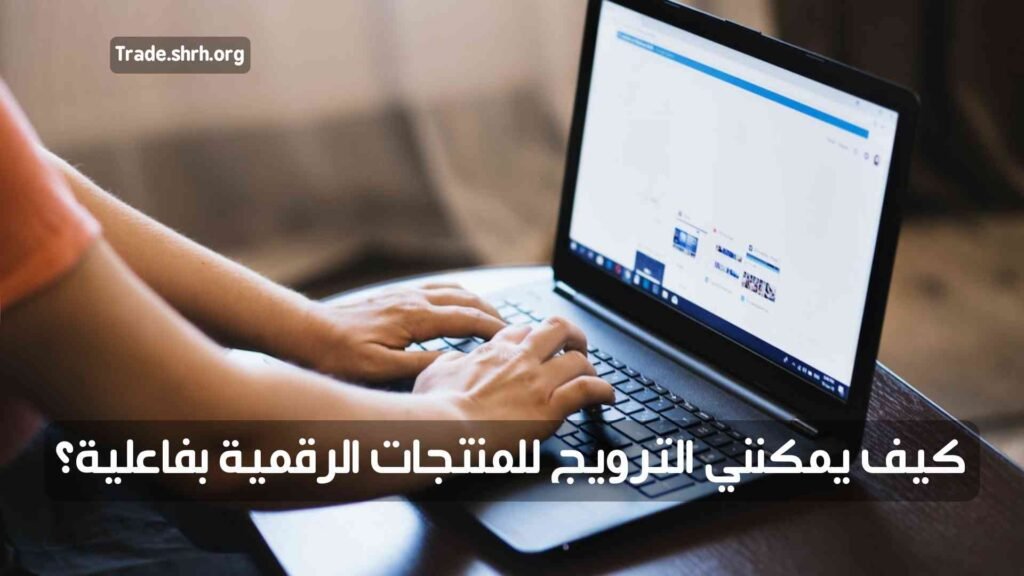 كيف يمكننا الترويج للمنتجات الرقمية بفعالية؟